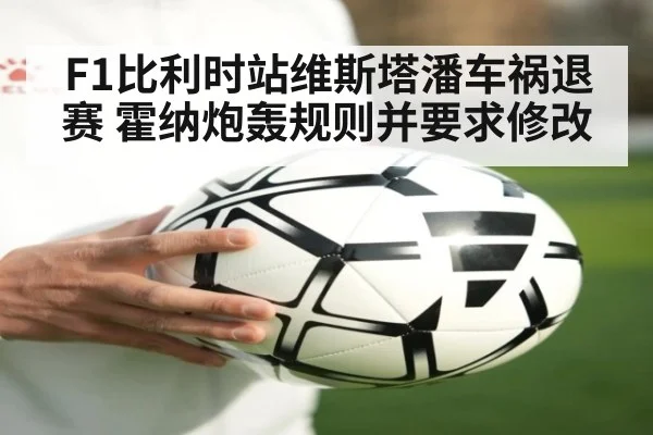 F1比利时站维斯塔潘车祸退赛 霍纳炮轰规则并要求修改