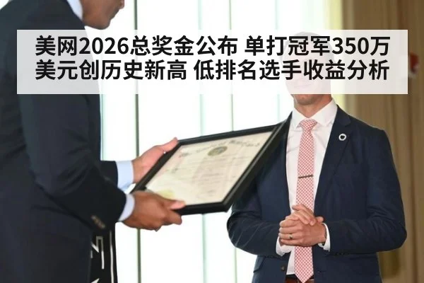 美网2026总奖金公布 单打冠军350万美元创历史新高 低排名选手收益分析