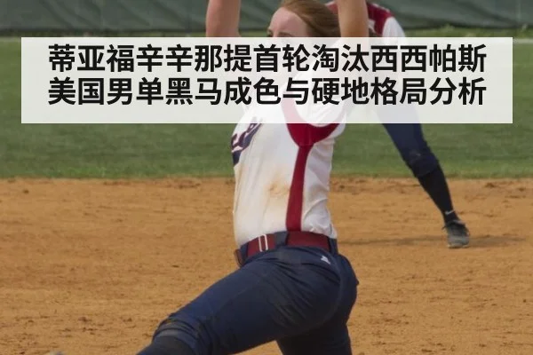 蒂亚福辛辛那提首轮淘汰西西帕斯 美国男单黑马成色与硬地格局分析